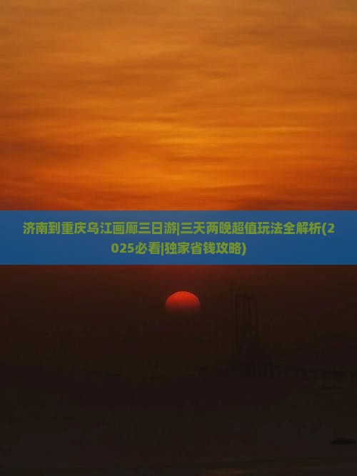 济南到重庆乌江画廊三日游