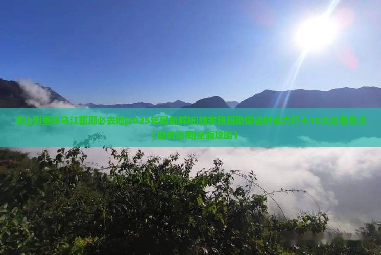 凉山到重庆乌江画廊必去地