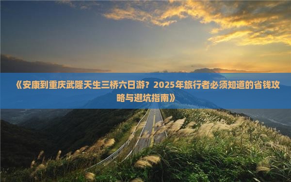 安康到重庆武隆天生三桥六日游