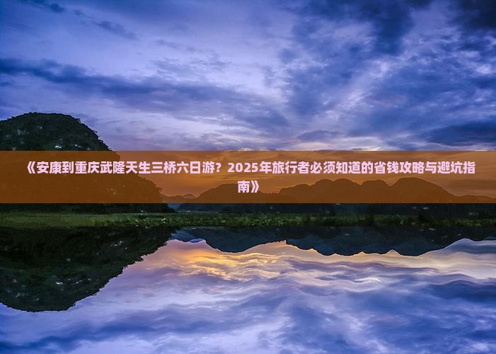 安康到重庆武隆天生三桥六日游