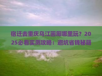 宿迁去重庆乌江画廊哪里玩
