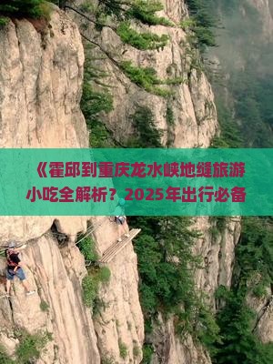 霍邱到重庆龙水峡地缝旅游小吃 霍邱到重庆龙水峡地缝旅游小吃