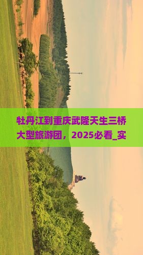 牡丹江到重庆武隆天生三桥大型旅游团