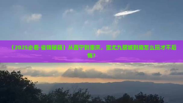 西宁到重庆蚩尤九黎城必去地