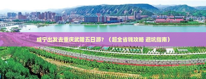 咸宁到重庆武隆五日游