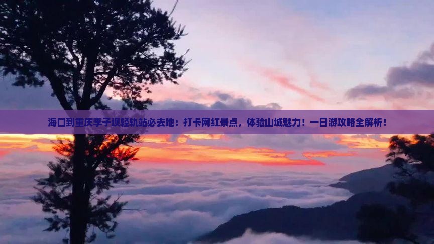 海口到重庆李子坝轻轨站必去地