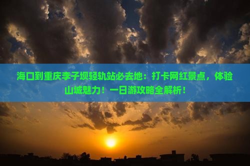 海口到重庆李子坝轻轨站必去地