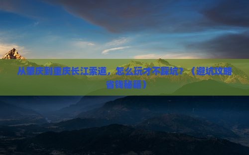 肇庆到重庆长江索道哪里玩 肇庆到重庆长江索道哪里玩