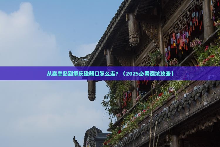 秦皇岛到重庆磁器口必去地