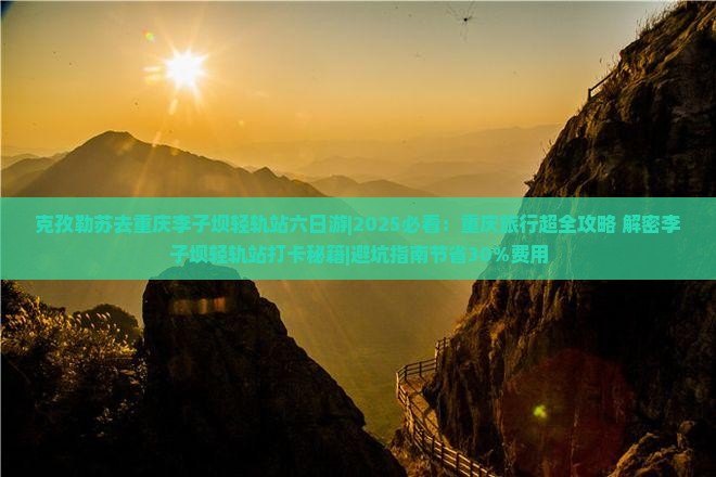 克孜勒苏去重庆李子坝轻轨站六日游