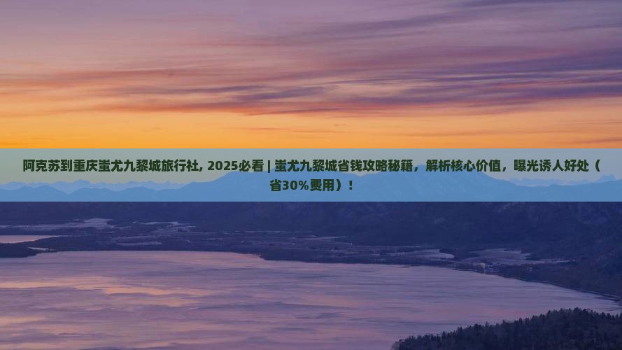 阿克苏到重庆蚩尤九黎城旅行社