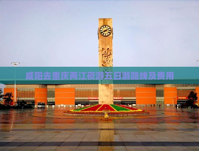 咸阳去重庆两江夜游五日游