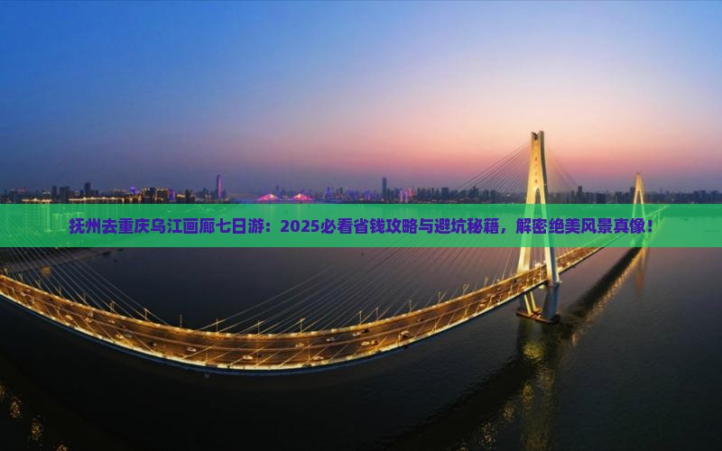 抚州去重庆乌江画廊七日游