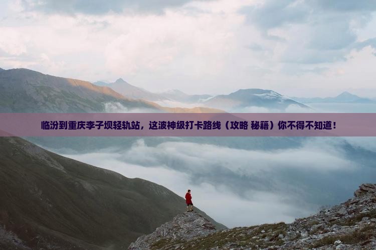临汾到重庆李子坝轻轨站攻略