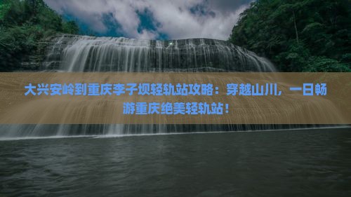 大兴安岭到重庆李子坝轻轨站攻略