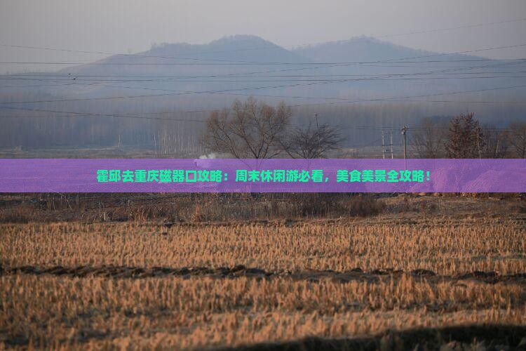 霍邱去重庆磁器口攻略