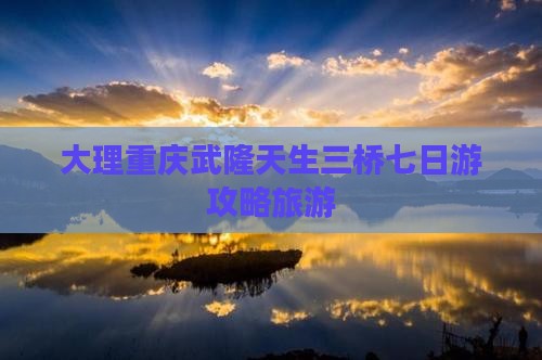大理到重庆武隆天生三桥七日游