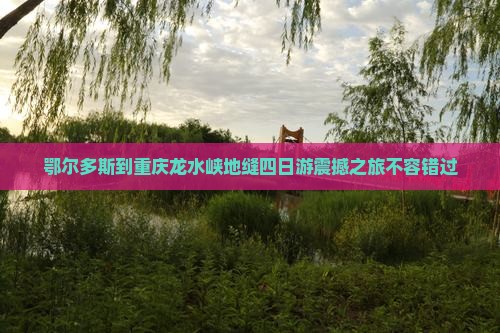 鄂尔多斯到重庆龙水峡地缝四日游