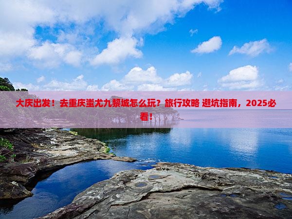 大庆到重庆蚩尤九黎城旅行社