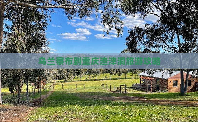 乌兰察布到重庆渣滓洞攻略