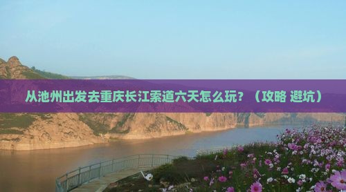 池州去重庆长江索道六日游