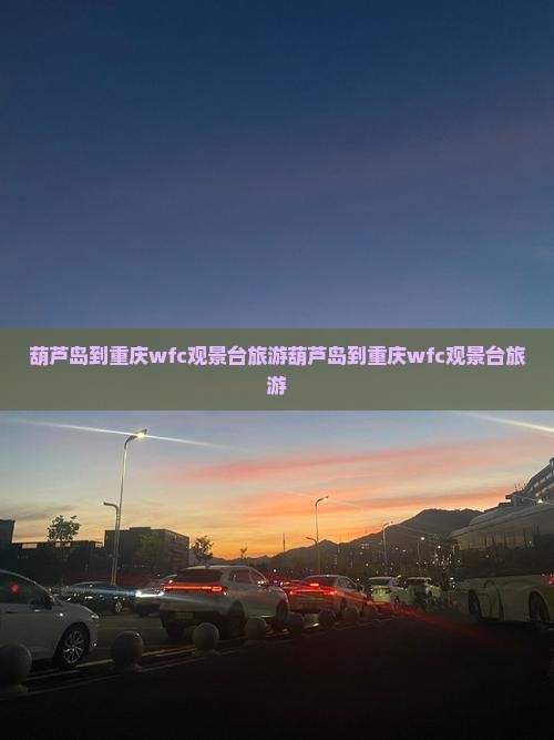 葫芦岛到重庆wfc观景台旅游