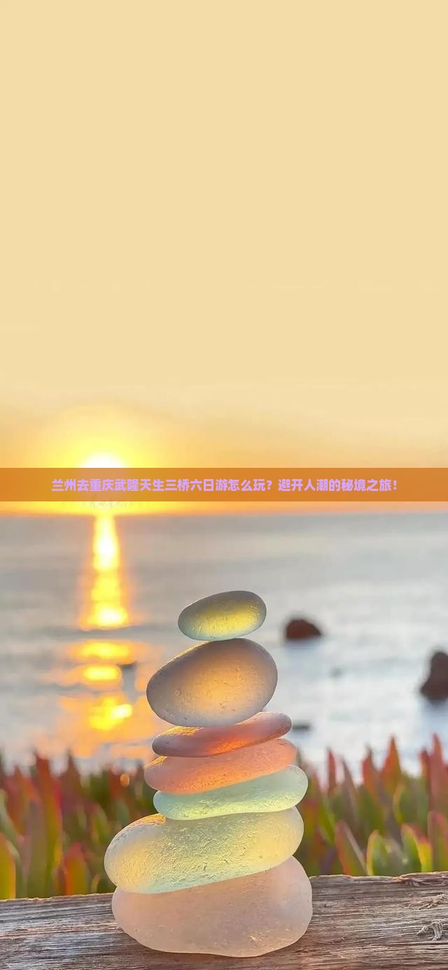 兰州去重庆武隆天生三桥六日游
