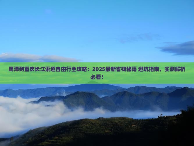 鹰潭到重庆长江索道自由行