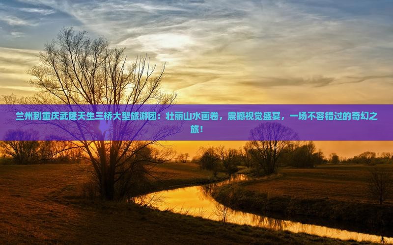 兰州到重庆武隆天生三桥大型旅游团