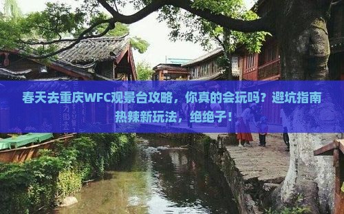 春天去重庆wfc观景台攻略 春天去重庆wfc观景台攻略