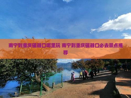 南宁到重庆磁器口哪里玩