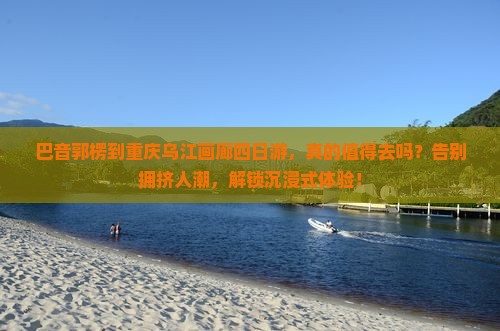 巴音郭楞到重庆乌江画廊四日游 巴音郭楞到重庆乌江画廊四日游