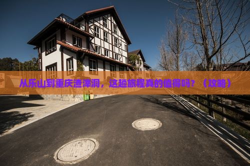 乐山到重庆渣滓洞旅游