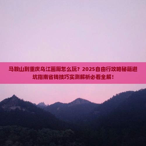 马鞍山到重庆乌江画廊自由行