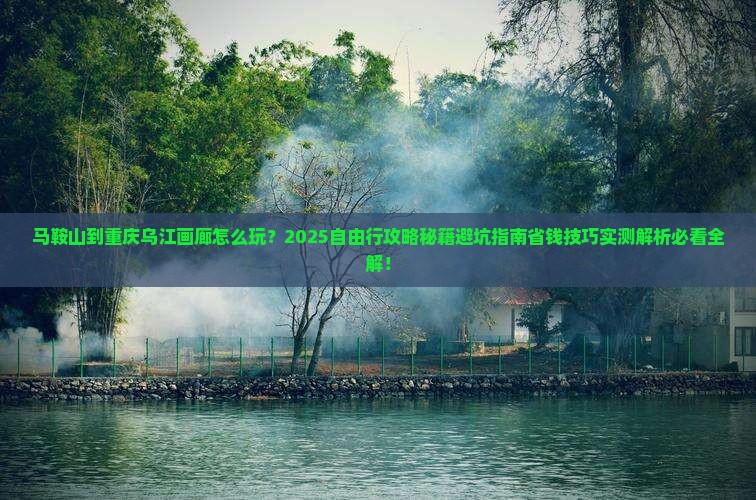 马鞍山到重庆乌江画廊自由行