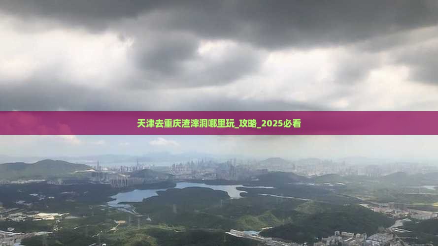 天津去重庆渣滓洞哪里玩