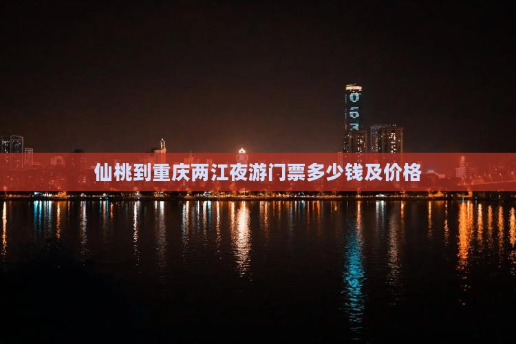 仙桃到重庆两江夜游门票