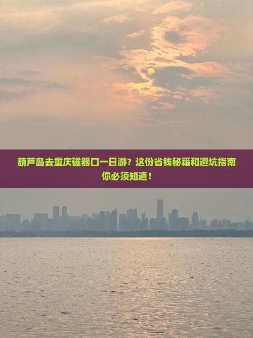 葫芦岛去重庆磁器口一日