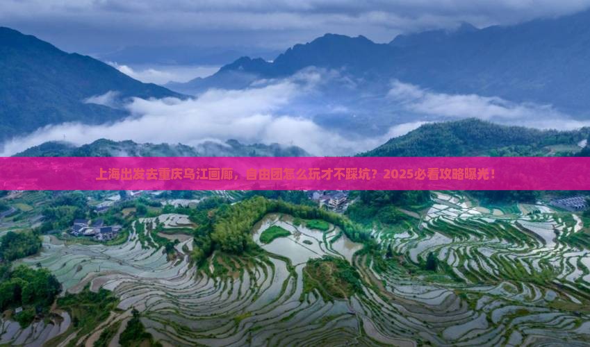 上海去重庆乌江画廊自由团 上海去重庆乌江画廊自由团