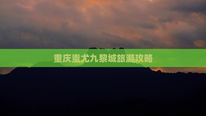 包头去重庆蚩尤九黎城旅游