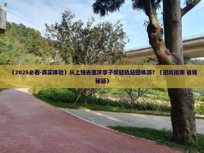 上饶到重庆李子坝轻轨站团体旅游