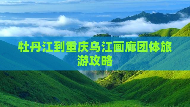 牡丹江到重庆乌江画廊团体旅游