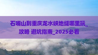 石嘴山到重庆龙水峡地缝哪里玩