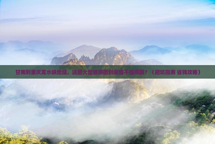 甘南到重庆龙水峡地缝大型旅游团