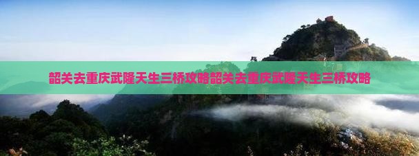 韶关去重庆武隆天生三桥攻略