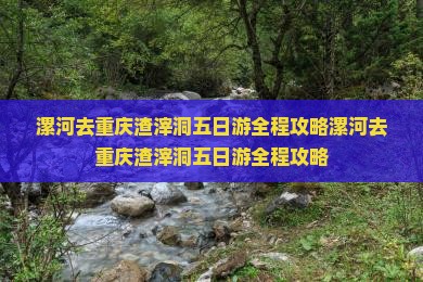 漯河去重庆渣滓洞五日游