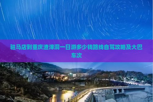 驻马店到重庆渣滓洞一日
