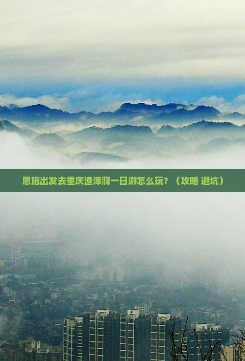 恩施去重庆渣滓洞一日