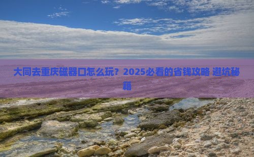 大同去重庆磁器口旅行社
