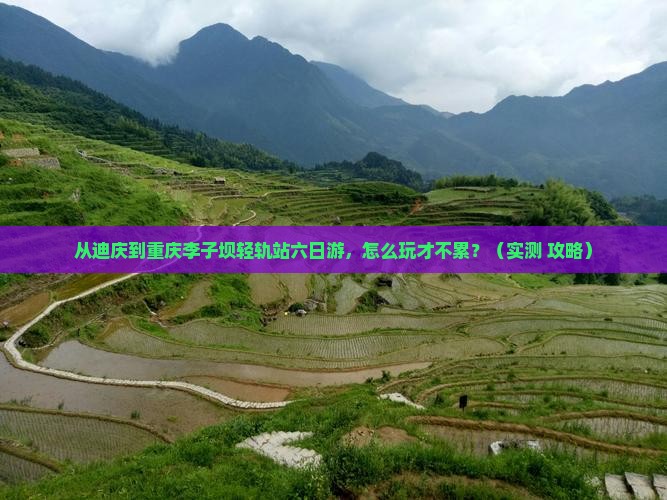 迪庆到重庆李子坝轻轨站六日游